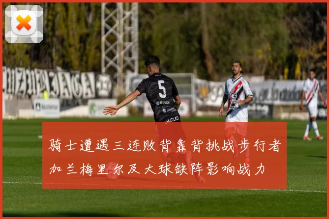 骑士遭遇三连败背靠背挑战步行者加兰梅里尔及大球缺阵影响战力