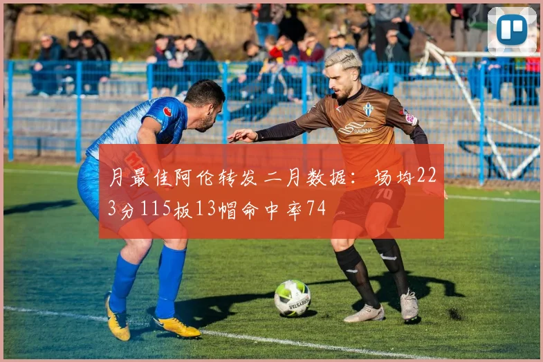 月最佳阿伦转发二月数据：场均223分115板13帽命中率74