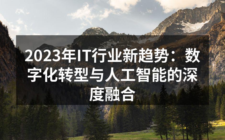 2023年IT行业新趋势:数字化转型与人工智能的深度融合