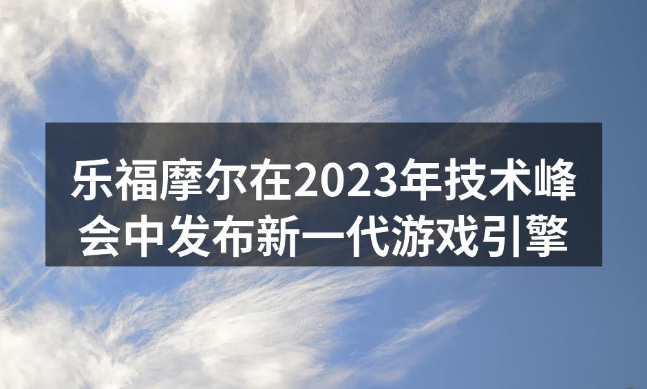 乐福摩尔在2023年技术峰会中发布新一代