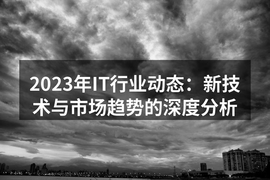 2023年IT行业动态：新技术与市场趋势